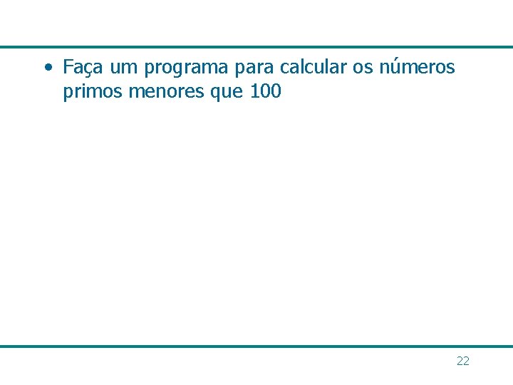  • Faça um programa para calcular os números primos menores que 100 22
