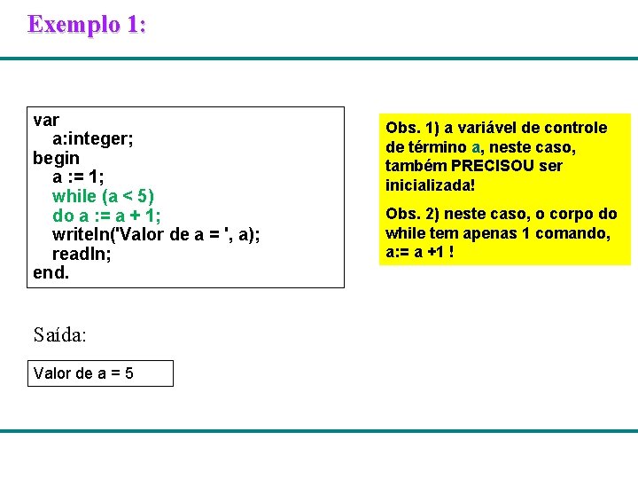 Exemplo 1: var a: integer; begin a : = 1; while (a < 5)