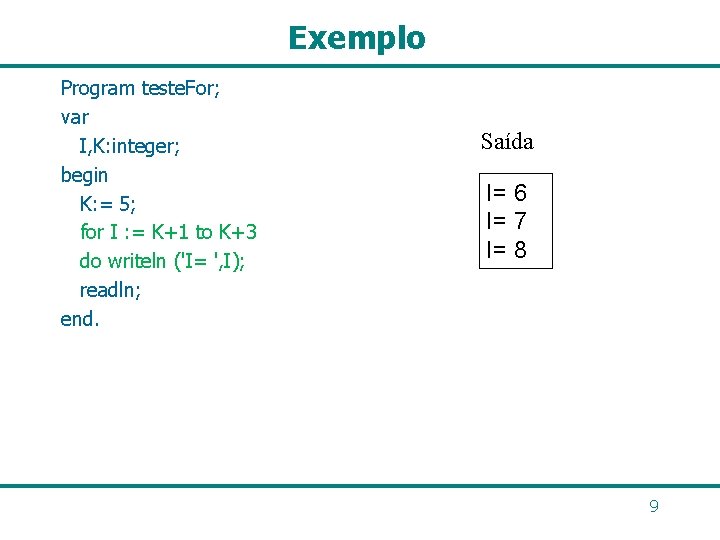 Exemplo Program teste. For; var I, K: integer; begin K: = 5; for I