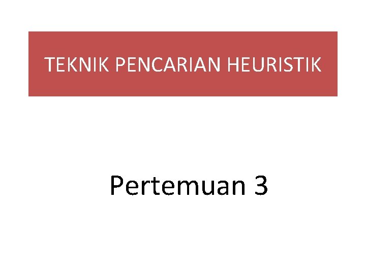 TEKNIK PENCARIAN HEURISTIK Pertemuan 3 