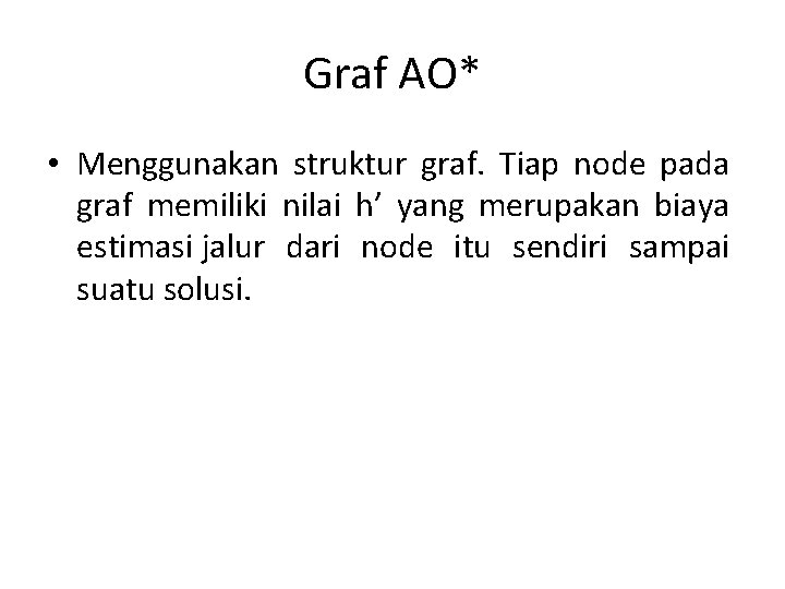 Graf AO* • Menggunakan struktur graf. Tiap node pada graf memiliki nilai h’ yang