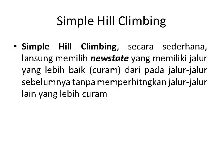 Simple Hill Climbing • Simple Hill Climbing, secara sederhana, lansung memilih newstate yang memiliki