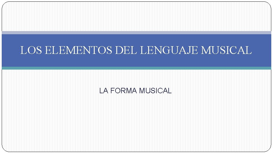 LOS ELEMENTOS DEL LENGUAJE MUSICAL LA FORMA MUSICAL LOS ELEMENTOS DEL LENGUAJE MUSICAL LA FORMA MUSICAL