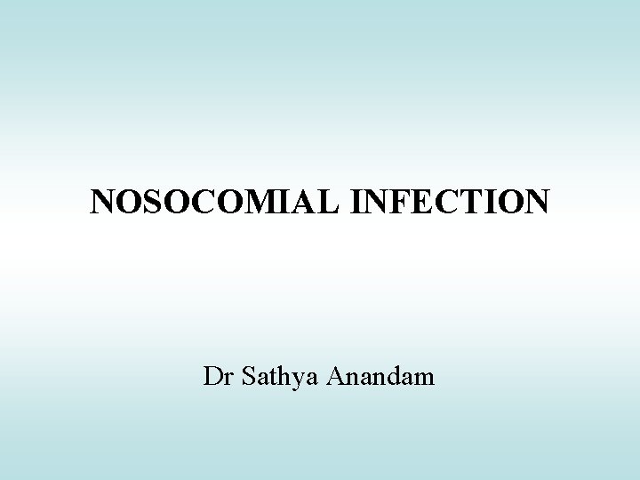 NOSOCOMIAL INFECTION Dr Sathya Anandam 