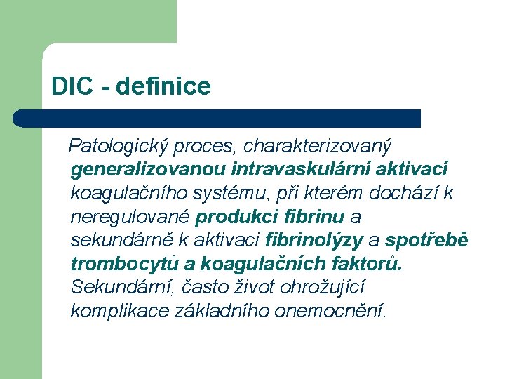 DIC - definice Patologický proces, charakterizovaný generalizovanou intravaskulární aktivací koagulačního systému, při kterém dochází