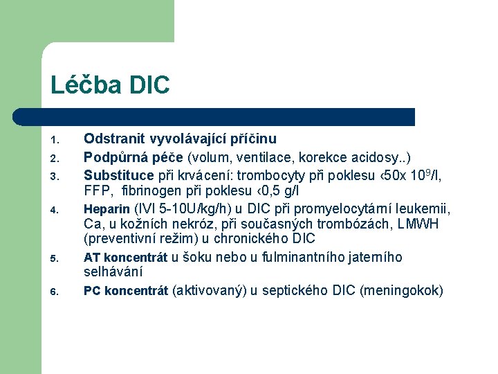 Léčba DIC 1. 2. 3. 4. 5. 6. Odstranit vyvolávající příčinu Podpůrná péče (volum,