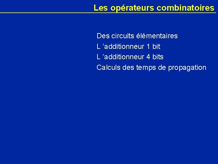 Les opérateurs combinatoires Des circuits élémentaires L ’additionneur 1 bit L ’additionneur 4 bits