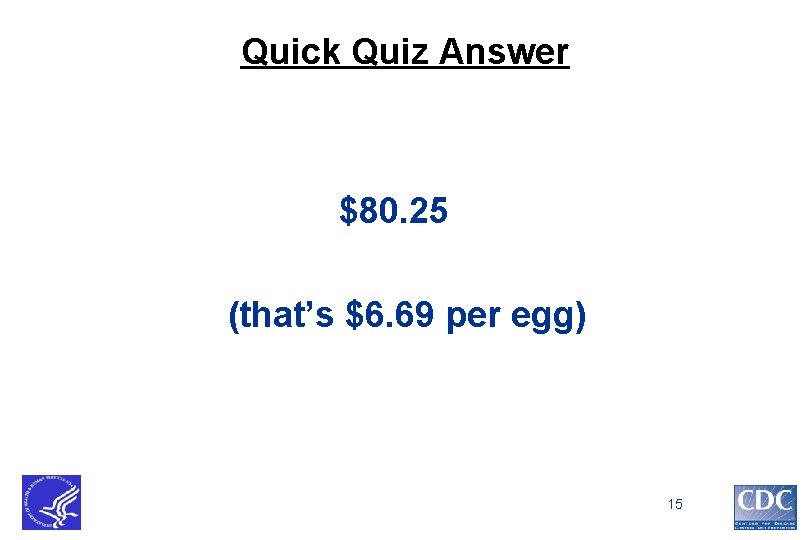 Quick Quiz Answer $80. 25 (that’s $6. 69 per egg) 15 Quick Quiz Answer $80. 25 (that’s $6. 69 per egg) 15