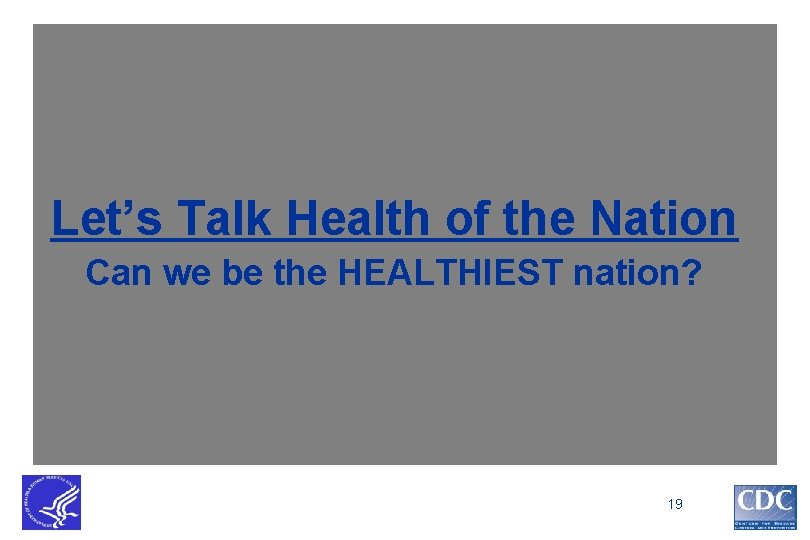 Let’s Talk Health of the Nation Can we be the HEALTHIEST nation? 19 