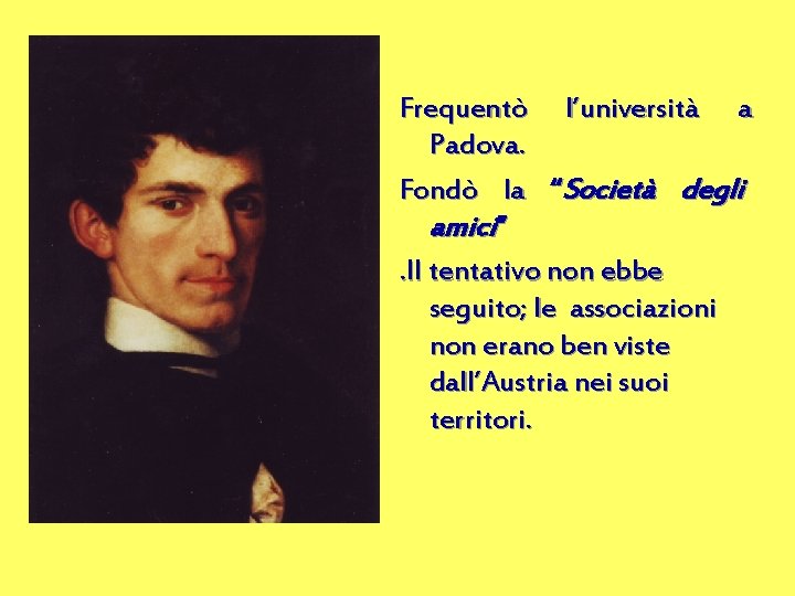 Frequentò l’università a Padova. Fondò la “Società degli amici”. Il tentativo non ebbe seguito;