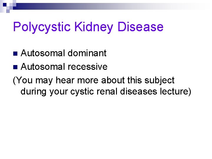 Polycystic Kidney Disease Autosomal dominant n Autosomal recessive (You may hear more about this