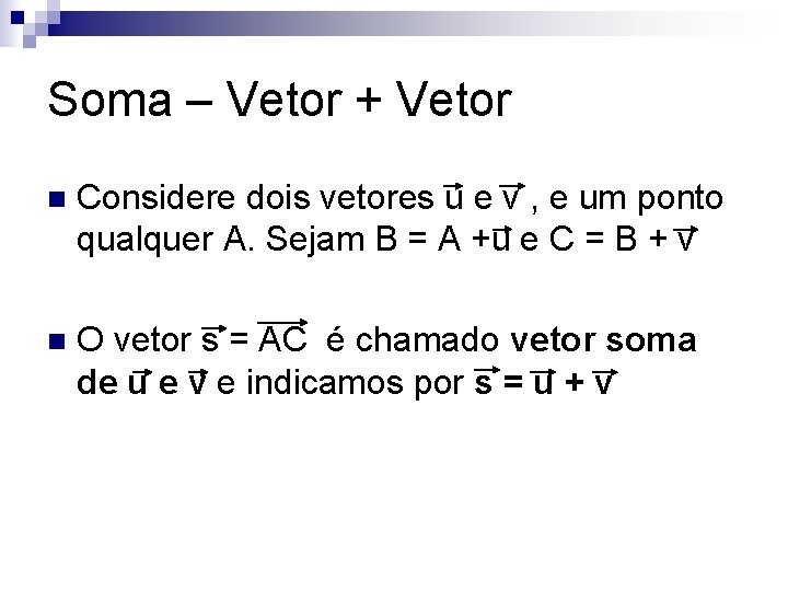 Soma – Vetor + Vetor n Considere dois vetores u e v , e