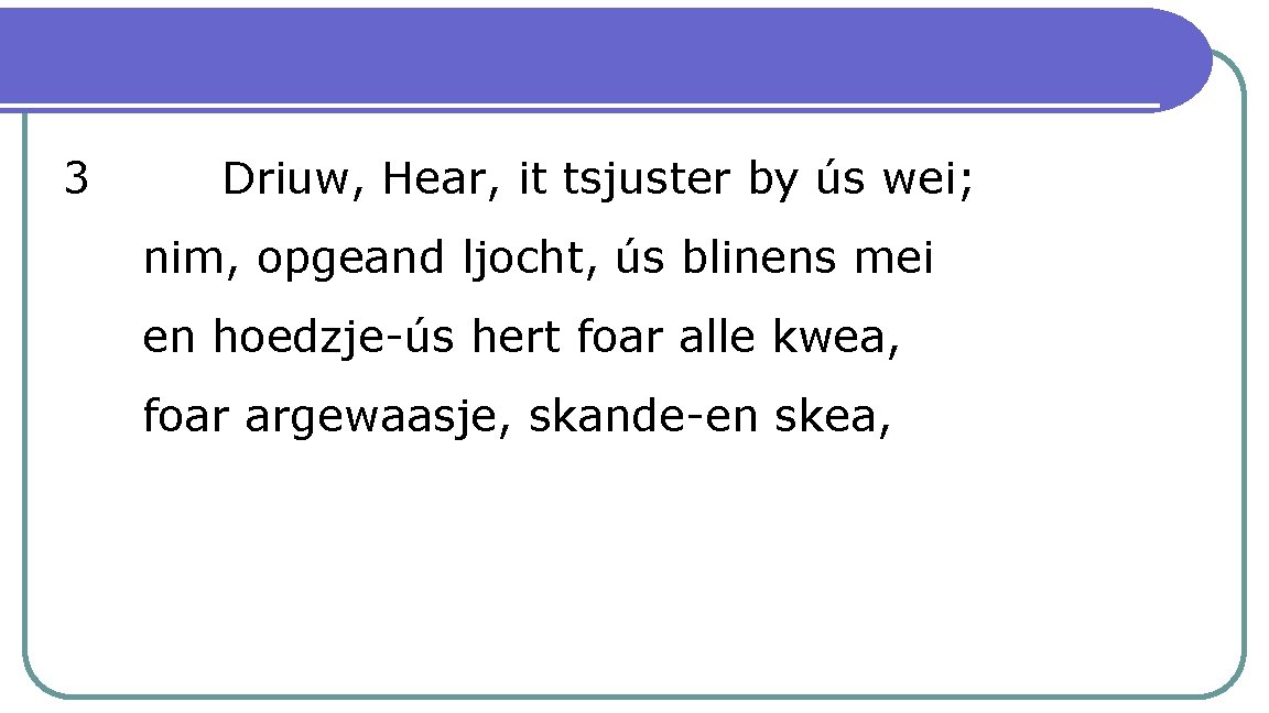 3 Driuw, Hear, it tsjuster by ús wei; nim, opgeand ljocht, ús blinens mei