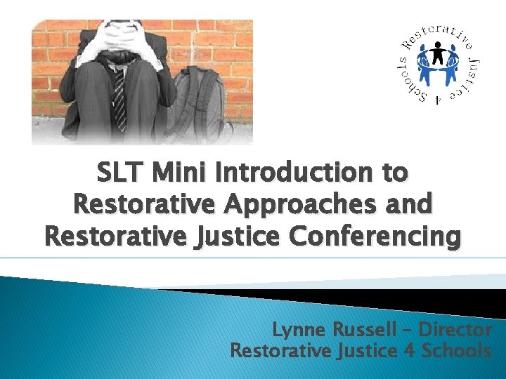 SLT Mini Introduction to Restorative Approaches and Restorative Justice Conferencing Lynne Russell – Director