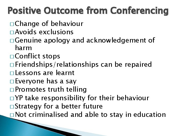 Positive Outcome from Conferencing � Change of behaviour � Avoids exclusions � Genuine apology
