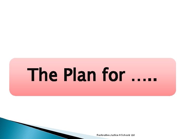 The Plan for …. . Restorative Justice 4 Schools Ltd 