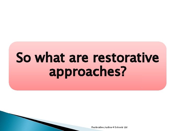 So what are restorative approaches? Restorative Justice 4 Schools Ltd 