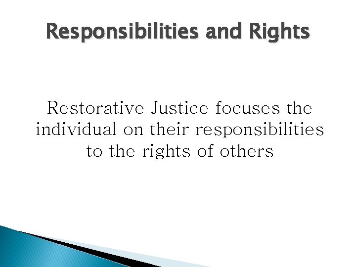 Responsibilities and Rights Restorative Justice focuses the individual on their responsibilities to the rights