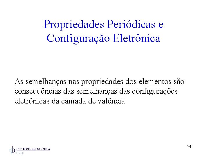 Propriedades Periódicas e Configuração Eletrônica As semelhanças nas propriedades dos elementos são consequências das