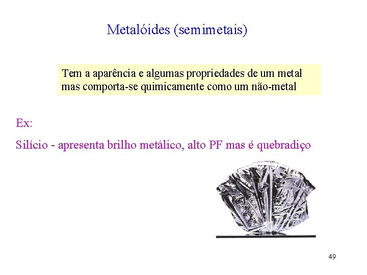 Metalóides (semimetais) Tem a aparência e algumas propriedades de um metal mas comporta-se quimicamente