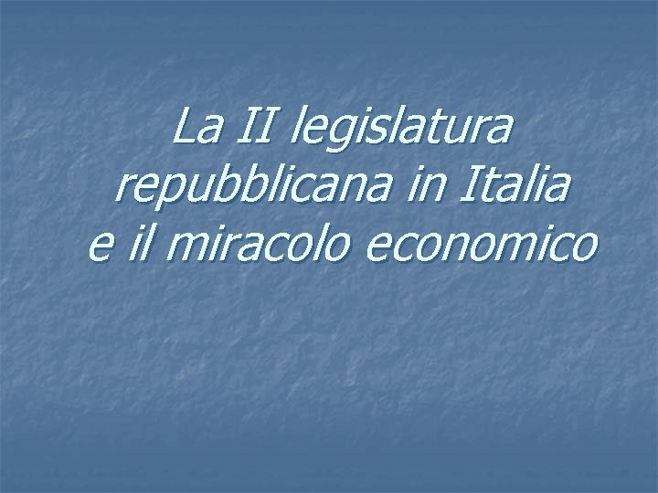 La II legislatura repubblicana in Italia e il miracolo economico 