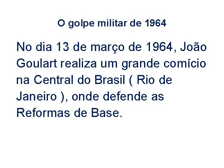 O golpe militar de 1964 No dia 13 de março de 1964, João Goulart