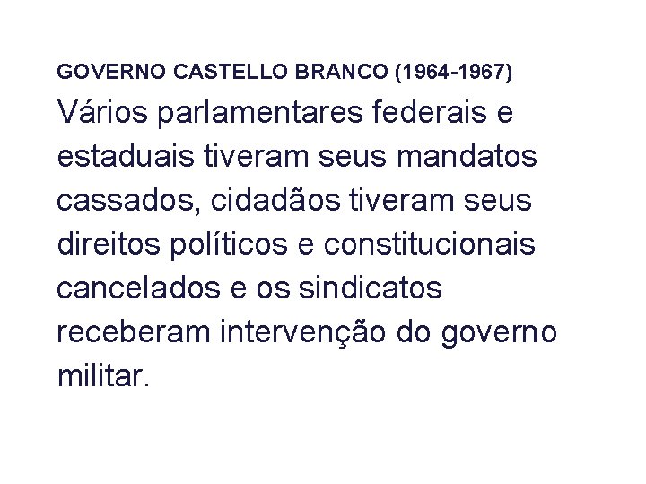 GOVERNO CASTELLO BRANCO (1964 -1967) Vários parlamentares federais e estaduais tiveram seus mandatos cassados,