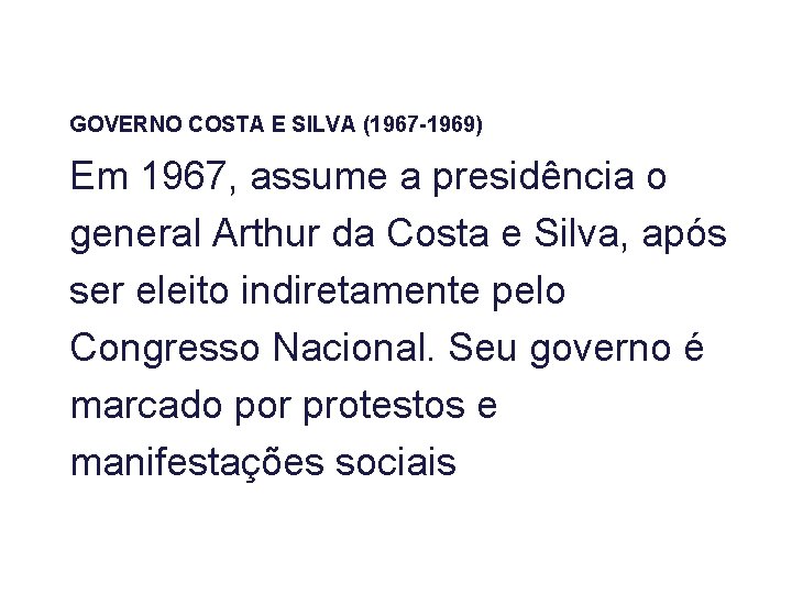 GOVERNO COSTA E SILVA (1967 -1969) Em 1967, assume a presidência o general Arthur