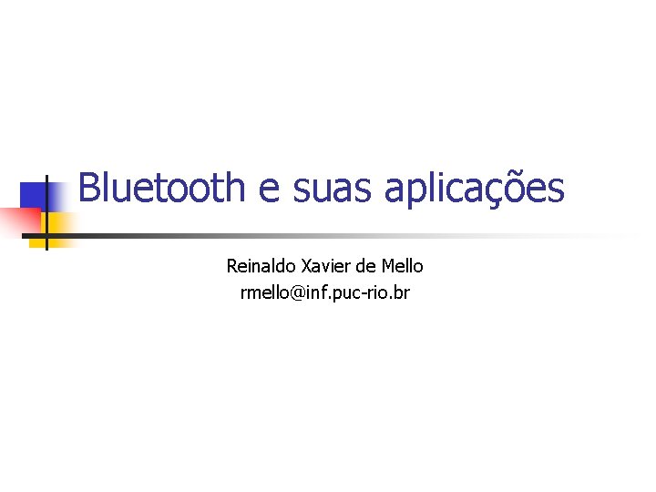Bluetooth e suas aplicações Reinaldo Xavier de Mello rmello@inf. puc-rio. br 