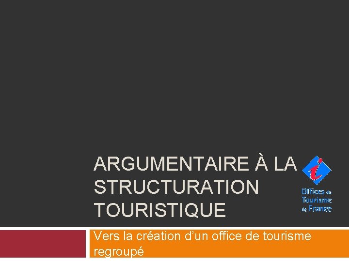 ARGUMENTAIRE À LA STRUCTURATION TOURISTIQUE Vers la création d’un office de tourisme regroupé 