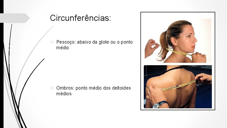 Circunferências: Pescoço: abaixo da glote ou o ponto médio Ombros: ponto médio dos deltoides