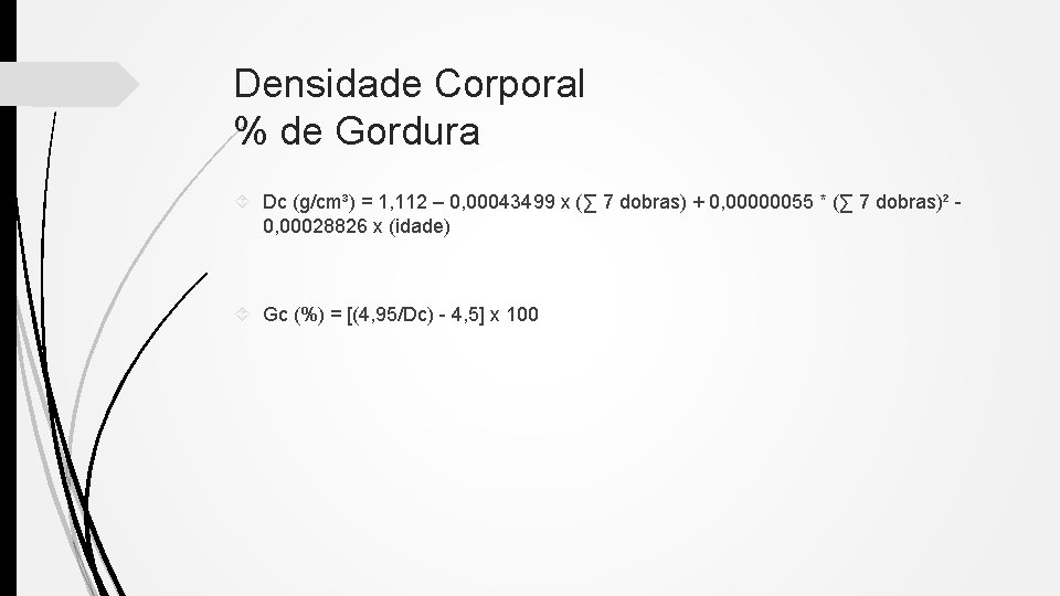 Densidade Corporal % de Gordura Dc (g/cm³) = 1, 112 – 0, 00043499 x