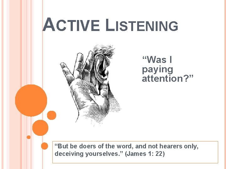 ACTIVE LISTENING “Was I paying attention? ” “But be doers of the word, and