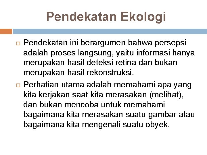 Pendekatan Ekologi Pendekatan ini berargumen bahwa persepsi adalah proses langsung, yaitu informasi hanya merupakan Pendekatan Ekologi Pendekatan ini berargumen bahwa persepsi adalah proses langsung, yaitu informasi hanya merupakan