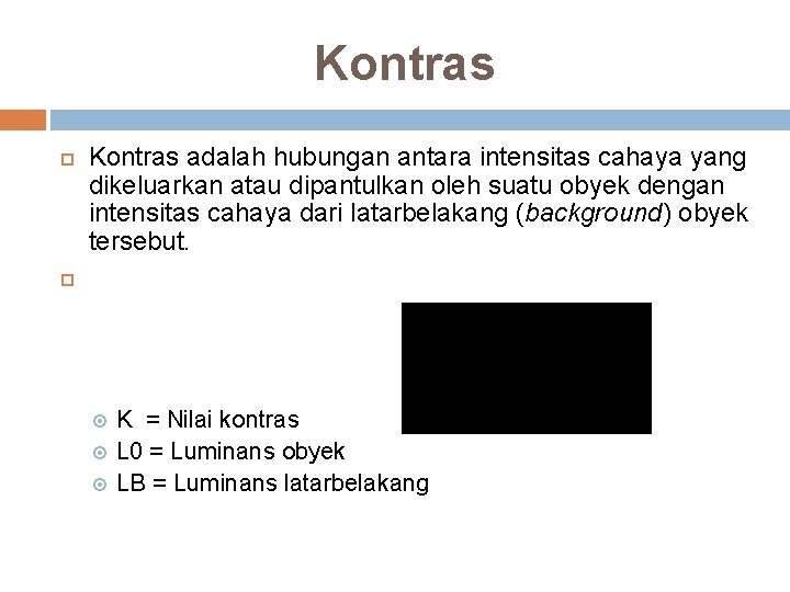 Kontras adalah hubungan antara intensitas cahaya yang dikeluarkan atau dipantulkan oleh suatu obyek dengan Kontras adalah hubungan antara intensitas cahaya yang dikeluarkan atau dipantulkan oleh suatu obyek dengan