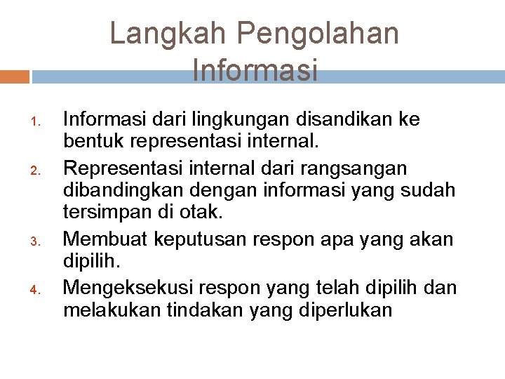 Langkah Pengolahan Informasi 1. 2. 3. 4. Informasi dari lingkungan disandikan ke bentuk representasi Langkah Pengolahan Informasi 1. 2. 3. 4. Informasi dari lingkungan disandikan ke bentuk representasi