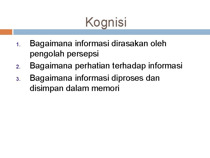 Kognisi 1. 2. 3. Bagaimana informasi dirasakan oleh pengolah persepsi Bagaimana perhatian terhadap informasi Kognisi 1. 2. 3. Bagaimana informasi dirasakan oleh pengolah persepsi Bagaimana perhatian terhadap informasi
