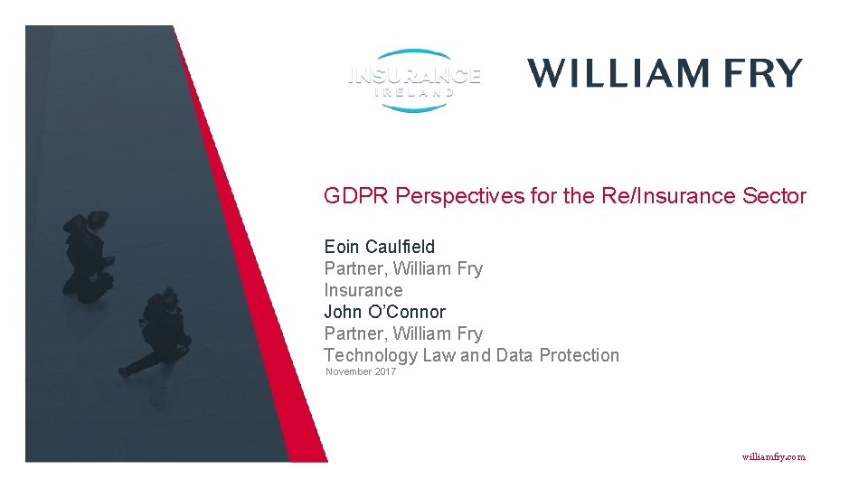 GDPR Perspectives for the Re/Insurance Sector Eoin Caulfield Partner, William Fry Insurance John O’Connor