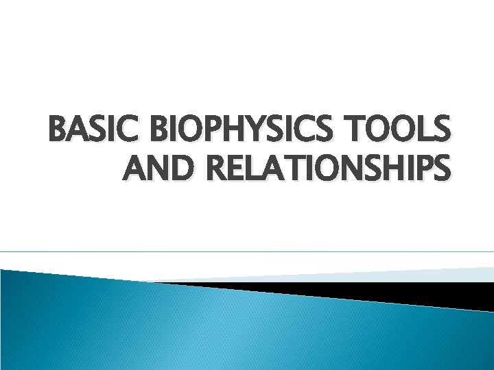 BASIC BIOPHYSICS TOOLS AND RELATIONSHIPS 