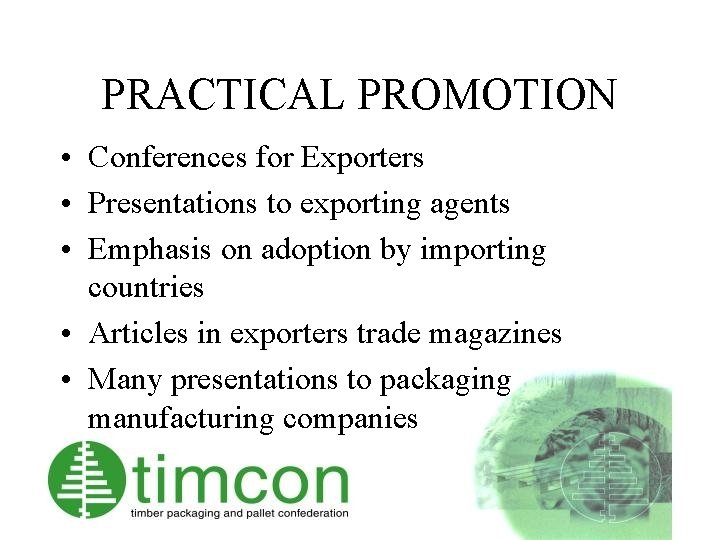 PRACTICAL PROMOTION • Conferences for Exporters • Presentations to exporting agents • Emphasis on