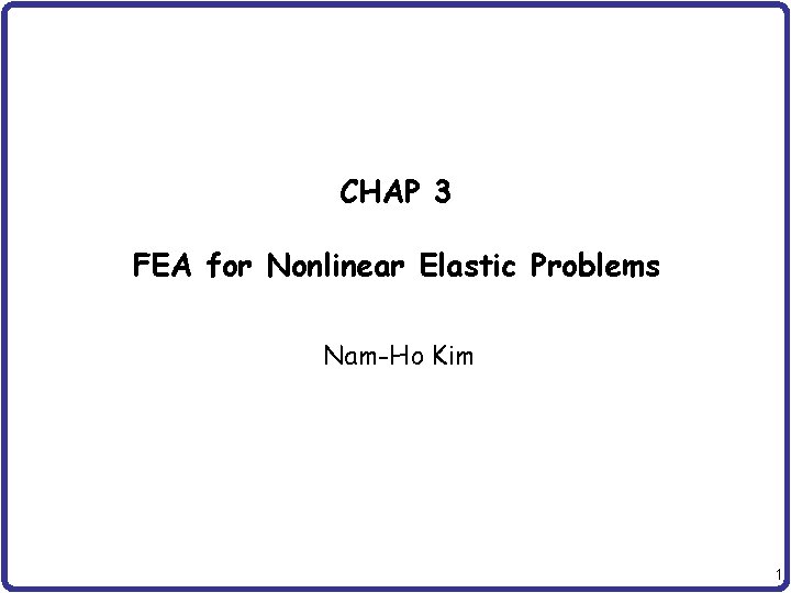 CHAP 3 FEA for Nonlinear Elastic Problems Nam-Ho Kim 1 