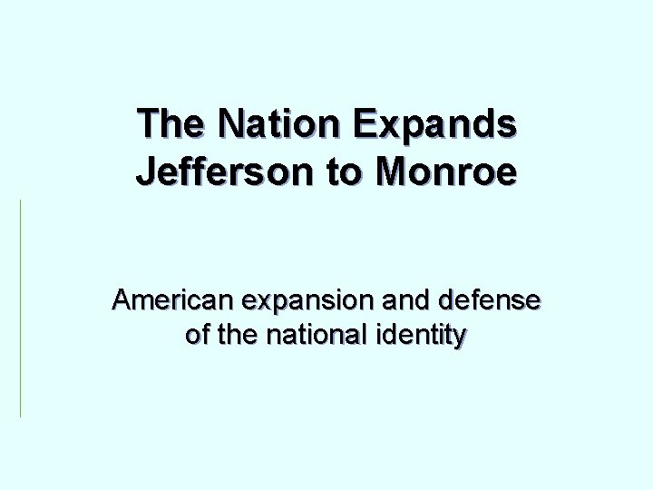The Nation Expands Jefferson to Monroe American expansion and defense of the national identity