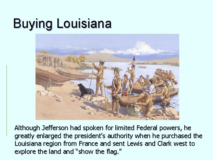 Buying Louisiana Although Jefferson had spoken for limited Federal powers, he greatly enlarged the