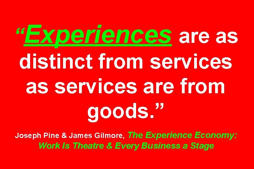 “Experiences are as distinct from services as services are from goods. ” Joseph Pine