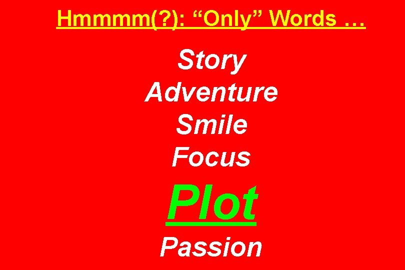 Hmmmm(? ): “Only” Words … Story Adventure Smile Focus Plot Passion 