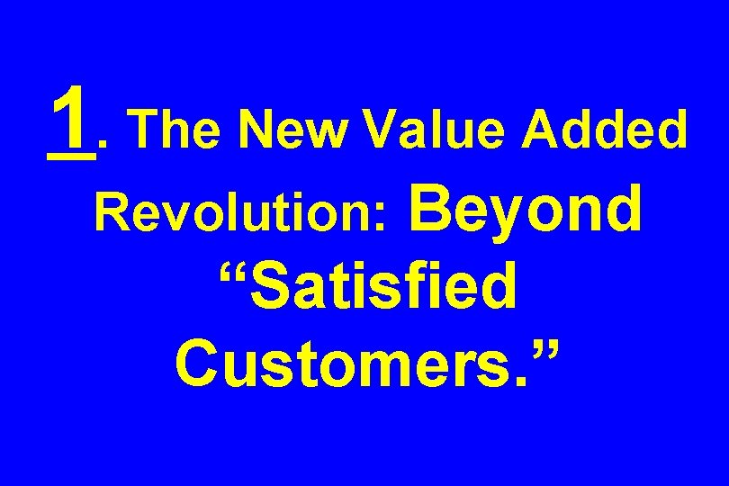 1. The New Value Added Beyond “Satisfied Customers. ” Revolution: 