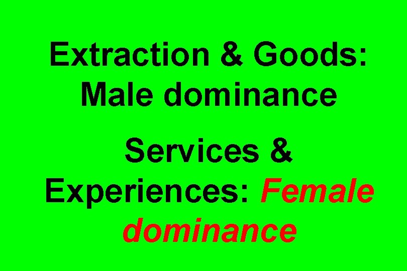 Extraction & Goods: Male dominance Services & Experiences: Female dominance 
