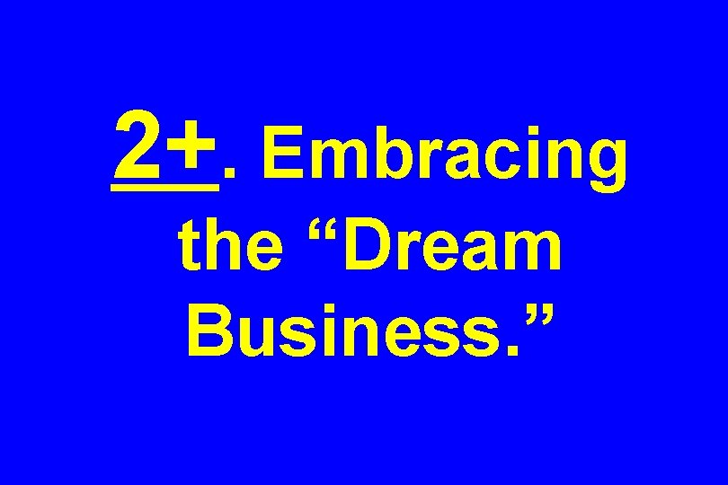 2+. Embracing the “Dream Business. ” 