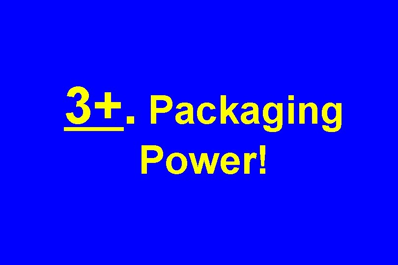 3+. Packaging Power! 
