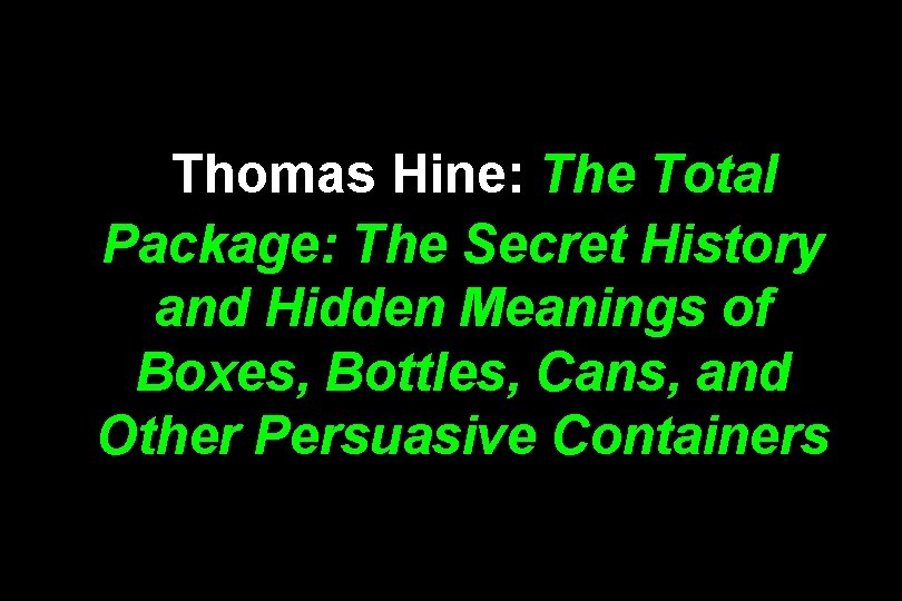 Thomas Hine: The Total Package: The Secret History and Hidden Meanings of Boxes, Bottles,